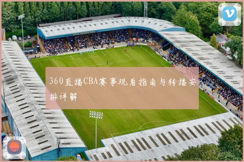 360直播CBA赛事观看指南与转播安排详解