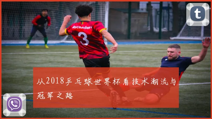 从2018乒乓球世界杯看技术潮流与冠军之路