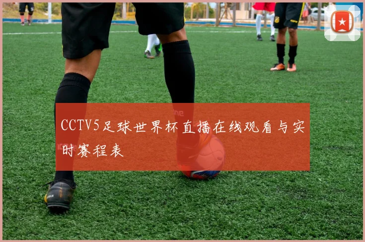 CCTV5足球世界杯直播在线观看与实时赛程表